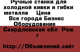 Ручные станки для холодной кивки и гибки металла. › Цена ­ 12 000 - Все города Бизнес » Оборудование   . Свердловская обл.,Реж г.